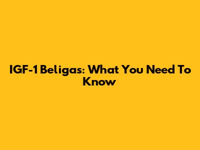 IGF-1 Beligas: What You Need To Know