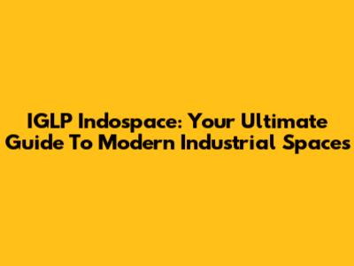 IGLP Indospace: Your Ultimate Guide To Modern Industrial Spaces