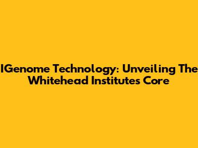 IGenome Technology: Unveiling The Whitehead Institute's Core