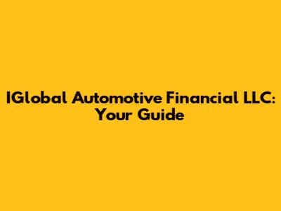 IGlobal Automotive Financial LLC: Your Guide