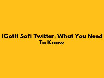 IGotH Sofi Twitter: What You Need To Know