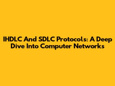 IHDLC And SDLC Protocols: A Deep Dive Into Computer Networks