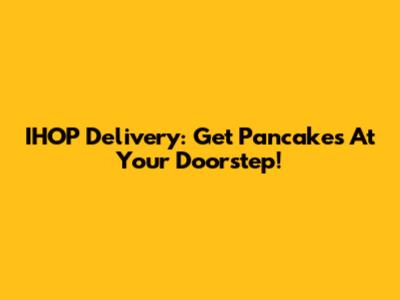 IHOP Delivery: Get Pancakes At Your Doorstep!