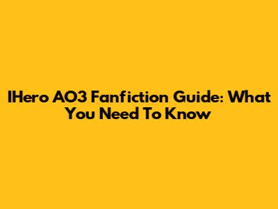 IHero AO3 Fanfiction Guide: What You Need To Know