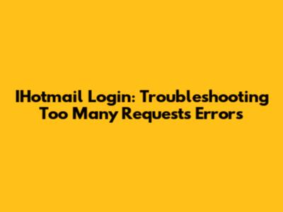 IHotmail Login: Troubleshooting 'Too Many Requests' Errors