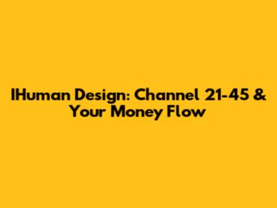 IHuman Design: Channel 21-45 & Your Money Flow