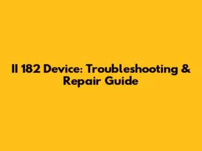 II 182 Device: Troubleshooting & Repair Guide