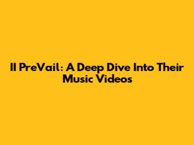 II PreVail: A Deep Dive Into Their Music Videos