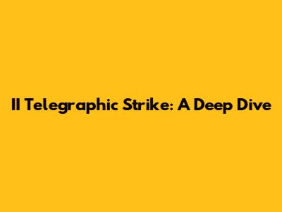 II Telegraphic Strike: A Deep Dive