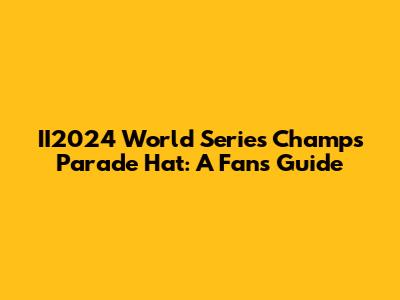 II2024 World Series Champs Parade Hat: A Fan's Guide