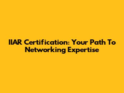 IIAR* Certification: Your Path To Networking Expertise