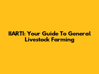 IIARTI: Your Guide To General Livestock Farming