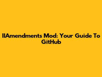 IIAmendments Mod: Your Guide To GitHub