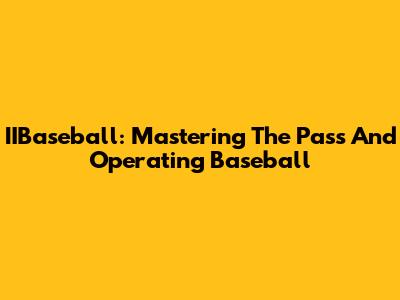 IIBaseball: Mastering The Pass And Operating Baseball