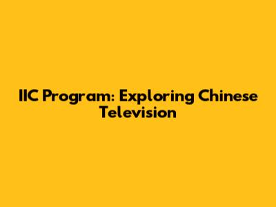 IIC Program: Exploring Chinese Television