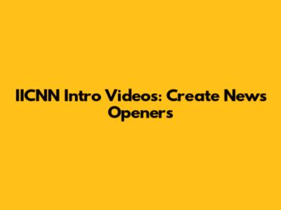 IICNN Intro Videos: Create News Openers