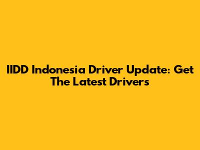 IIDD Indonesia Driver Update: Get The Latest Drivers