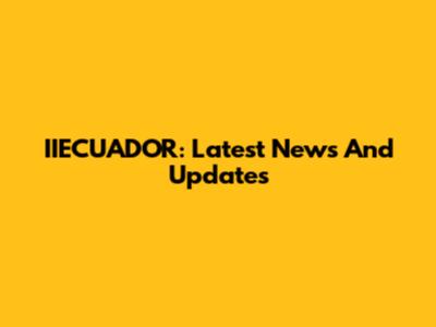 IIECUADOR: Latest News And Updates