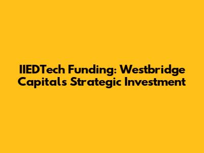 IIEDTech Funding: Westbridge Capital's Strategic Investment