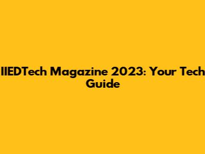 IIEDTech Magazine 2023: Your Tech Guide