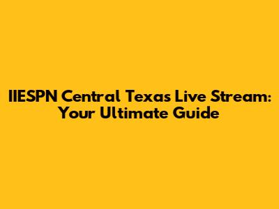 IIESPN Central Texas Live Stream: Your Ultimate Guide
