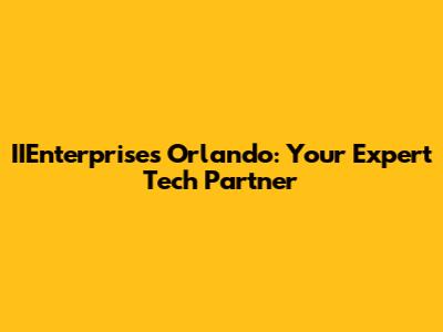 IIEnterprises Orlando: Your Expert Tech Partner