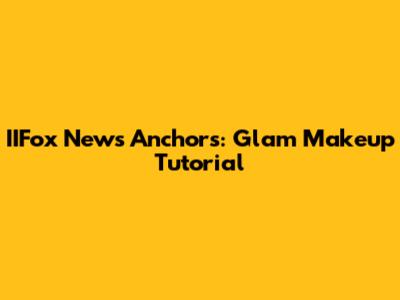 IIFox News Anchors: Glam Makeup Tutorial