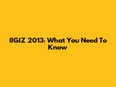IIGIZ 2013: What You Need To Know