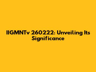 IIGMNTv 260222: Unveiling Its Significance