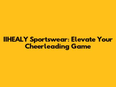 IIHEALY Sportswear: Elevate Your Cheerleading Game