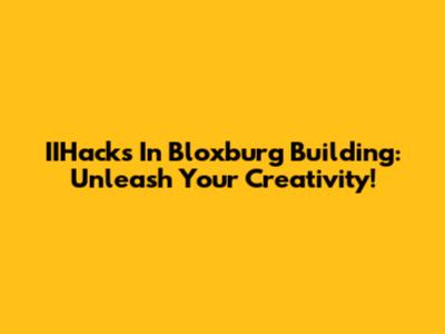 IIHacks In Bloxburg Building: Unleash Your Creativity!