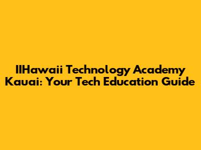 IIHawaii Technology Academy Kauai: Your Tech Education Guide