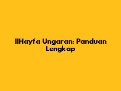 IIHayfa Ungaran: Panduan Lengkap