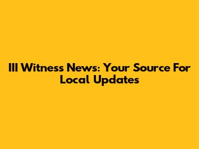III Witness News: Your Source For Local Updates