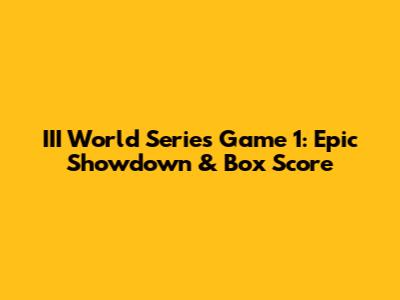 III World Series Game 1: Epic Showdown & Box Score
