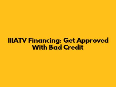 IIIATV Financing: Get Approved With Bad Credit