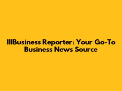 IIIBusiness Reporter: Your Go-To Business News Source