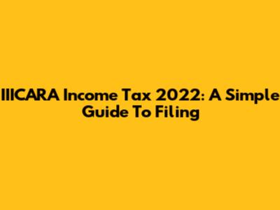 IIICARA Income Tax 2022: A Simple Guide To Filing