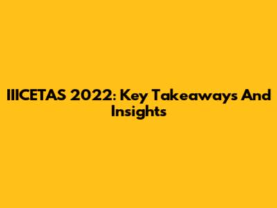 IIICETAS 2022: Key Takeaways And Insights
