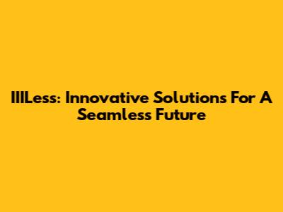 IIILess: Innovative Solutions For A Seamless Future