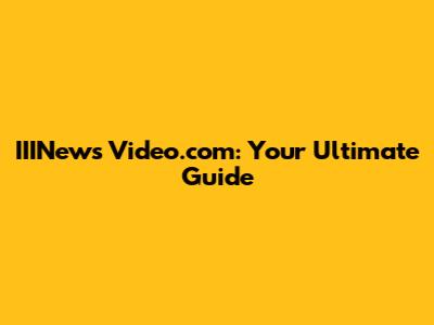 IIINews Video.com: Your Ultimate Guide