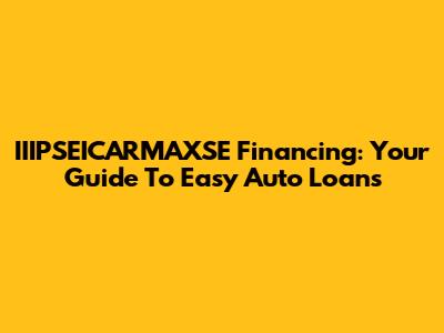 IIIPSEICARMAXSE Financing: Your Guide To Easy Auto Loans