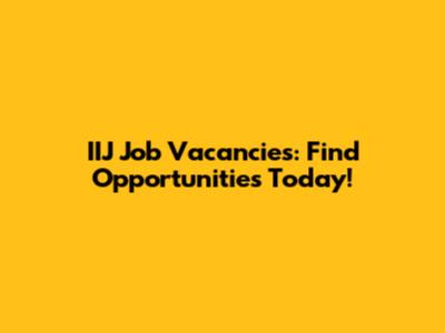 IIJ Job Vacancies: Find Opportunities Today!