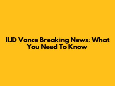 IIJD Vance Breaking News: What You Need To Know