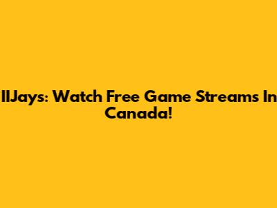 IIJays: Watch Free Game Streams In Canada!