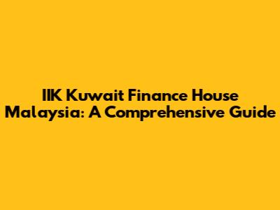 IIK Kuwait Finance House Malaysia: A Comprehensive Guide