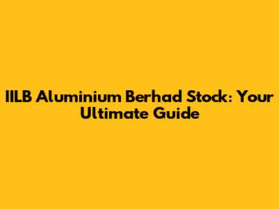 IILB Aluminium Berhad Stock: Your Ultimate Guide