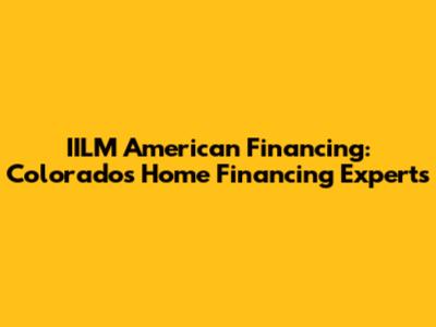 IILM American Financing: Colorado's Home Financing Experts