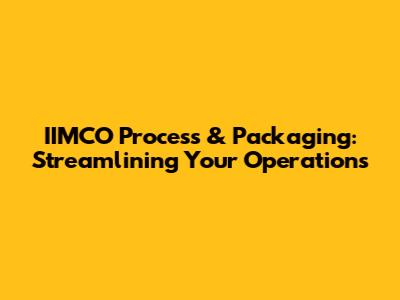 IIMCO Process & Packaging: Streamlining Your Operations