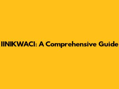 IINIKWACI: A Comprehensive Guide